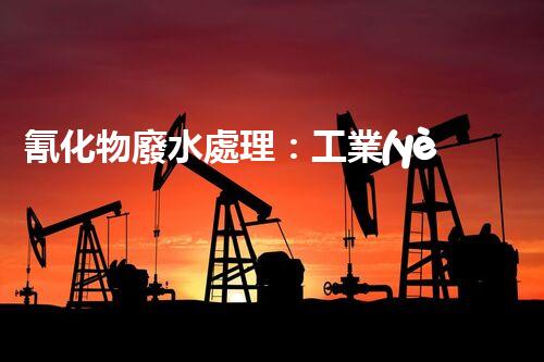 氰化物廢水處理：工業(yè)環(huán)保的終極挑戰(zhàn)？
